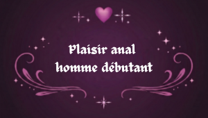 Plaisir anal homme débutant pour découvrir les sensations